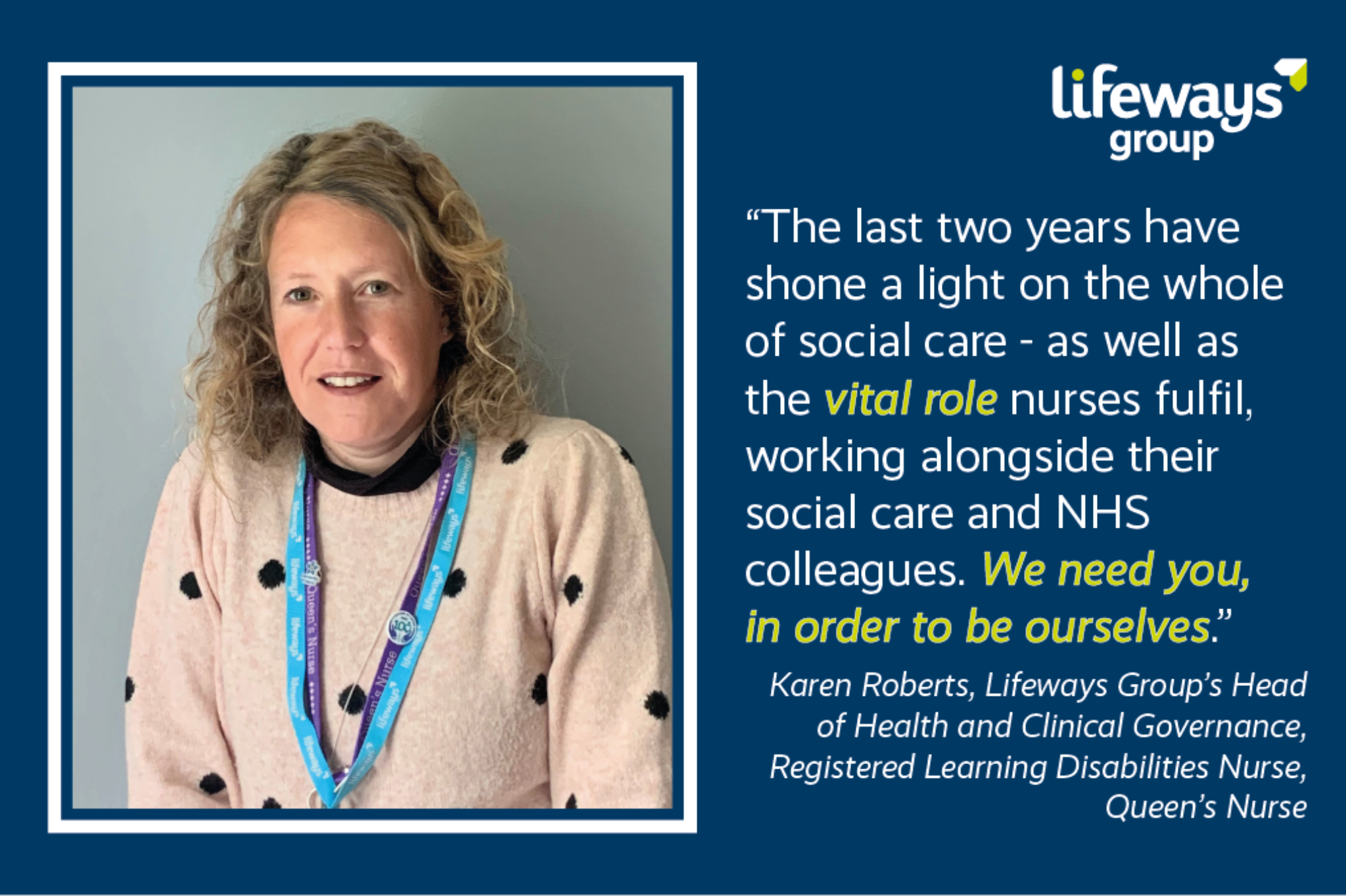 The pandemic has shone a light on the whole of social care - as well as the vital role nurses fulfil, working alongside their social care and NHS colleagues. We need you, in order to be ourselves - Karen Roberts, Lifeways